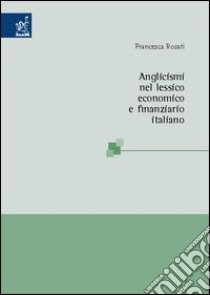 Anglicismi nel lessico economico e finanziario italiano libro di Rosati Francesca