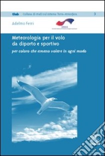 Meteorologia per il volo da diporto e sportivo. Per coloro che amano volare in ogni modo libro di Ferri Adelmo