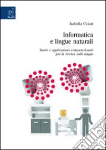 Informatica e lingue naturali. Teorie e applicazioni computazionali per la ricerca sulle lingue libro di Chiari Isabella