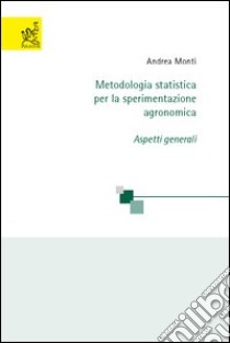 Metodologia statistica per la sperimentazione agronomica. Aspetti generali libro di Monti Andrea