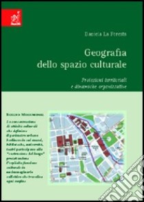 Geografia dello spazio culturale. Proiezioni territoriali e dinamiche organizzative libro di La Foresta Daniele