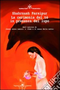 La cerimonia del tè in presenza del lupo libro di Parsipur Shahrnush