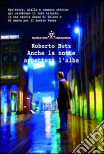 Anche la notte aspetterà l'alba libro di Betz Robert