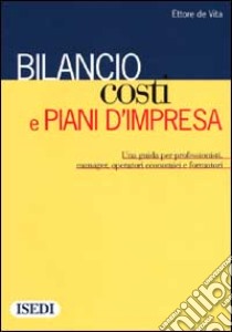 Bilancio, costi e piani d'impresa. Una guida per i professionisti, manager, operatori economici e formatori libro di De Vita Ettore