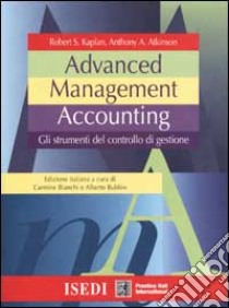 Advanced management accounting. Gli strumenti del controllo di gestione libro di Kaplan Robert S.; Atkinson Anthony A.; Bianchi C. (cur.); Bubbio A. (cur.)