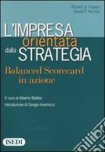 L'impresa orientata dalla strategia. Balanced Scorecard in azione libro di Kaplan Robert S.; Norton David P.; Bubbio A. (cur.)