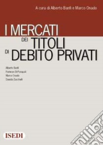 Mercati dei titoli di debito privati libro di Banfi A. (cur.); Onado M. (cur.)