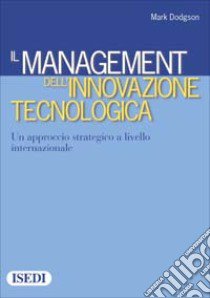 Il management dell'innovazione tecnologica. Un approccio strategico a livello internazionale libro di Dodgson Mark