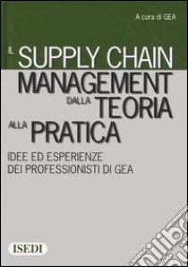 Il supply chain management dalla teoria alla pratica. Idee ed esperienze dei professionisti di GEA libro di GEA (cur.)