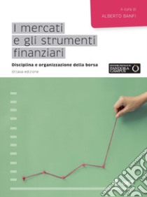 I mercati e gli strumenti finanziari. Disciplina e organizzazione della borsa libro di Banfi A. (cur.)