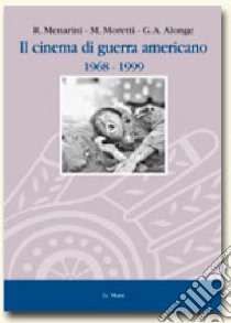 Il cinema di guerra americano (1968-1999) libro di Alonge Giaime; Menarini Roy; Moretti Massimo