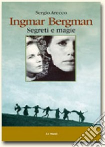 Ingmar Bergman. Segreti e magie libro di Arecco Sergio