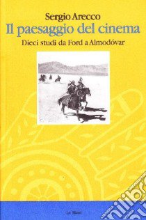 Il paesaggio del cinema. Dieci studi da Ford a Almodovar libro di Arecco Sergio