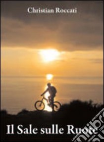 Il sale sulle ruote. Itinerari di mountain bike in Liguria. Dalle Cinque Terre al Beigua. Ediz. italiana e inglese libro di Roccati Christian