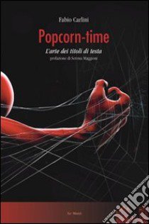 Popcorn time. L'arte dei titoli di testa libro di Carlini Fabio