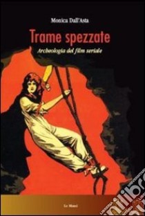 Trame spezzate. Archeologia del film seriale libro di Dall'Asta Monica