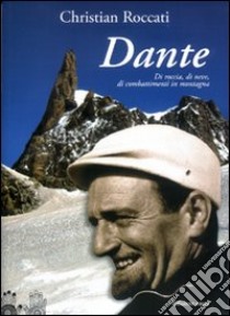 Dante, di roccia, di neve, di combattimenti in montagna libro di Roccati Christian