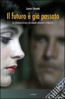 Il futuro è già passato. La fantascienza da Blade Runner a Matrix libro di Ginatta Laura