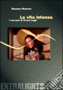 La Vita intensa. Racconti di Vivien Leigh libro di Morasso Massimo