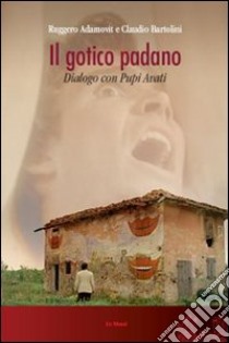 Il Gotico padano. Dialogo con Pupi Avati libro di Adamovit Ruggero; Bartolini Claudio