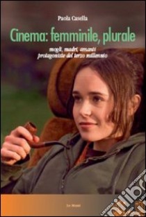 Cinema: femminile, plurale. Mogli, madri, amanti protagoniste del terzo millennio libro di Casella Paola