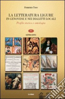 La letteratura ligure in genovese. Profilo storico e antologia. Vol. 5: Settecento libro di Toso Fiorenzo