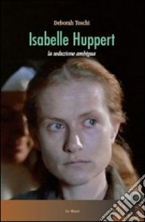 Isabelle Huppert. La seduzione ambigua libro di Toschi Deborah