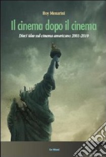 Il cinema dopo il cinema. Dieci idee sul cinema americano 2001-2010 libro di Menarini Roy