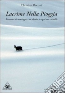 Lacrime nella pioggia. Racconti di montagna: un diario in ogni suo cristallo libro di Roccati Christian