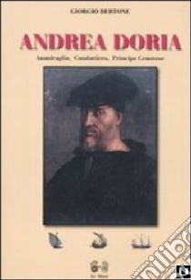 Andrea Doria. Ammiraglio, condottiero, principe di Genova libro di Bertone Giorgio