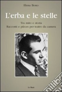 L'erba e le stelle. Tra mito e storia. Racconti e pièces per teatro da camera libro di Bono Elena