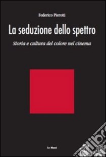 La seduzione dello spettro. Una storia culturale del colore nel cinema libro di Pierotti Federico