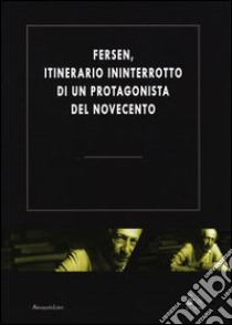 Fersen, itinerario ininterrotto di un protagonista del Novecento. Atti del Convegno (Roma, 19-28 ottobre 2011) libro di Tafuri C. (cur.); Beronio D. (cur.)