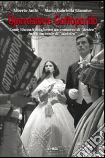 Operazione Gattopardo. Come Visconti trasformò un romanzo di «destra» in un successo di «sinistra» libro di Anile Alberto; Giannice M. Gabriella