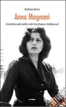 Anna Magnani. Un'attrice dai mille volti tra Roma e Hollywood libro di Rossi Barbara