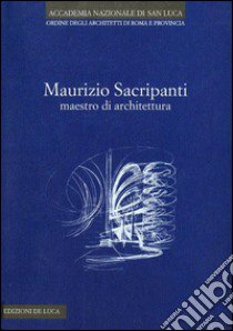 Maurizio Sacripanti. Maestro di architettura. Ediz. illustrata libro