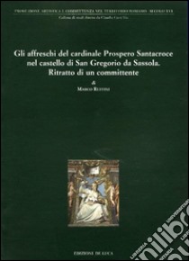 Gli affreschi del cardinale Prospero Santacroce nel castello di S. Gregorio da Sassola. Ritratto di un committente. Ediz. illustrata libro di Ruffini Marco