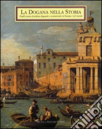 La dogana nella storia. Profili storici di politica doganale e commerciale in Europa e nel mondo libro di Nicali Antonio; Favale Giuseppe