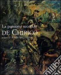 La passione secondo De Chirico. Catalogo della mostra (Roma, 20 novembre 2004-15 gennaio 2005) libro di Bonito Oliva A. (cur.)