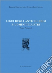 Libri delle antichità. Torino. Vol. 23: Libri degli antichi eroi e degli uomini illustri libro di Ligorio Pirro; Palma Venetucci B. (cur.); Madonna M. L. (cur.)