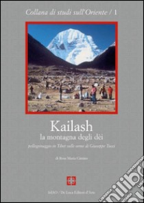 Kailash, la montagna degli dei. Pellegrinaggio in Tibet sulle orme di Giuseppe Tucci libro di Cimino Rosa M.