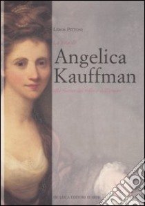 La vita di Angelica Kauffmann alla ricerca del bello e dell'amore libro di Pittoni Leros