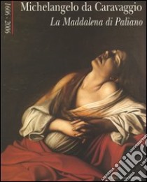 Michelangelo da Caravaggio. La Maddalena di Paliano 1606-2006. Catalogo della mostra (Paliano, 30 giugno-2 luglio 2006). Ediz. illustrata libro di Marini M. (cur.)