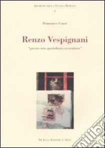 Renzo Vespignani. Questa mia quotidiana avventura. Ediz. illustrata libro di Guzzi Domenico