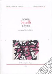 Angelo Savelli e Roma. Opere dal 1939 al 1981. Catalogo della mostra (Assisi, 20 ottobre-14 dicembre 2006) libro di Sansone L. (cur.)