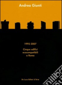 Andrea Giunti. 1995-2007. Cinque edifici ecocompatibili a Roma. Ediz. illustrata libro di Piscitelli V. (cur.)