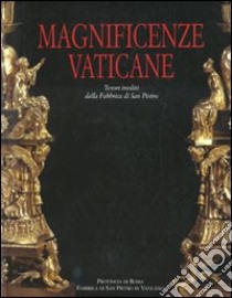 Magnificenze vaticane. Tesori inediti dalla fabbrica di San Pietro. Catalogo della mostra (Roma, 12 marzo-25 magio 2008). Ediz. illustrata libro di Pergolizzi A. M. (cur.)