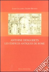 Antoine Desgodets. Les Édifices antiques de Rome. Ediz. illustrata libro di Cellauro Louis; Richaud Gilbert