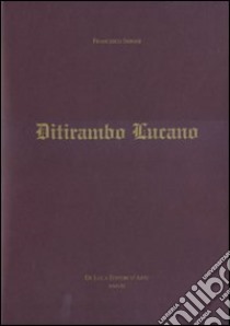 Ditirambo lucano. Elogio oraziano del Vulture, del Simposio, del vino e della Lucania. Ediz. illustrata libro di Sisinni Francesco