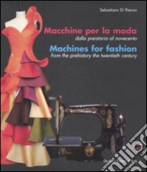 Macchine per la moda dalla Preistoria al Novecento-Machines for fashion from the Prehistory the Twentieth Century. Ediz. illustrata libro di Di Rienzo Sebastiano